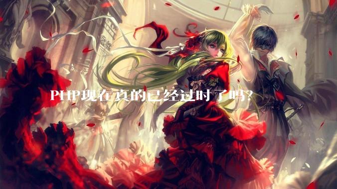 PHP现在真的已经过时了吗？