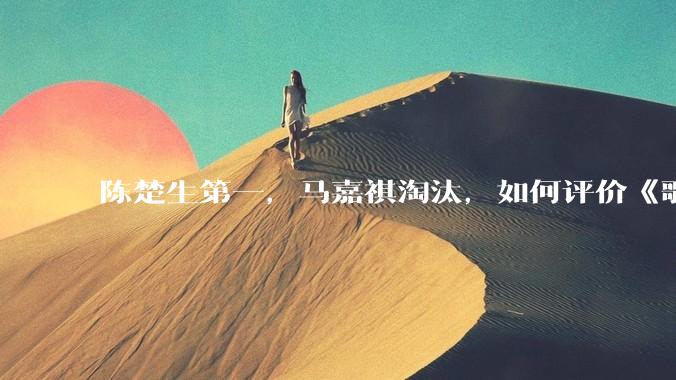 陈楚生第一，马嘉祺淘汰，如何评价《歌手 2025》第六期所有歌手的演唱？