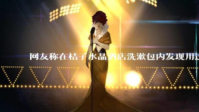 网友称在桔子水晶酒店洗漱包内发现用过的四联检测盒，具体是怎么回事？酒店要承担哪些责任？