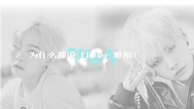 为什么都说 Finder 难用？