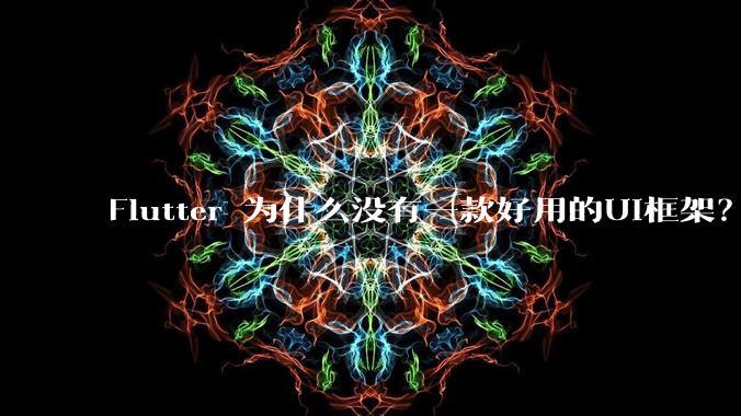 Flutter 为什么没有一款好用的UI框架？