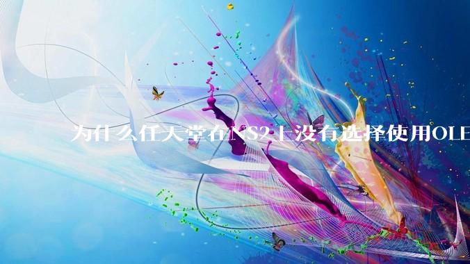 为什么任天堂在NS2上没有选择使用OLED屏幕以提升续航能力和显示效果？